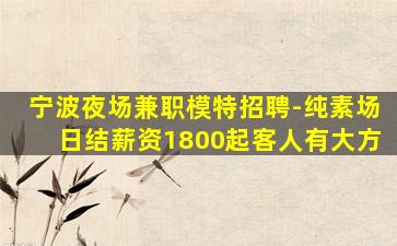 宁波夜场兼职模特招聘-纯素场日结薪资1800起客人有大方